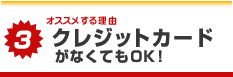 オススメする理由 クレジットカードがなくてもＯＫ！