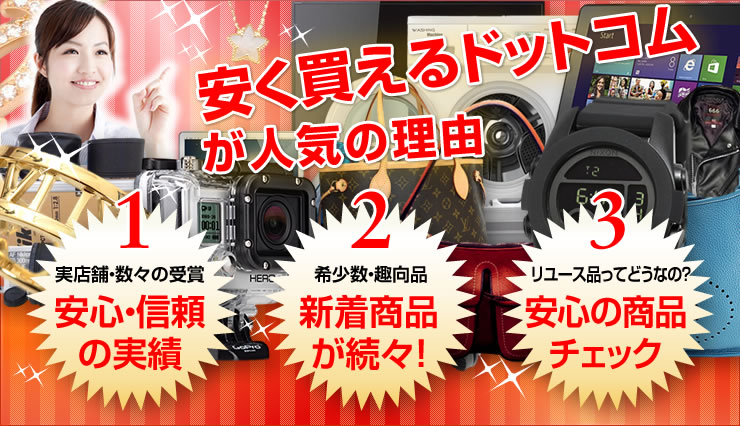 安く買えるドットコムが人気の理由　1実店舗・数々の受賞安心・信頼の実績/2希少数・趣向品 新着商品が続々！/3リユース品ってどうなの？ 安心の商品チェック